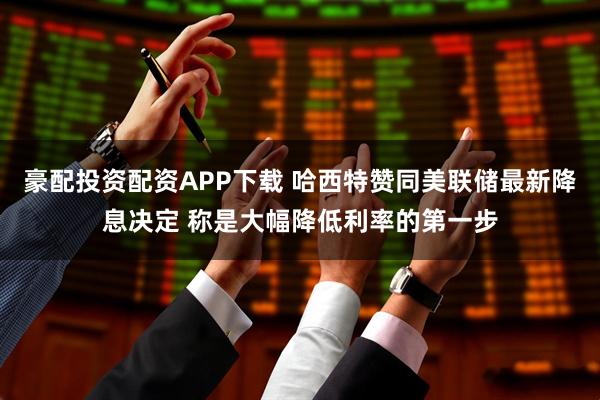 豪配投资配资APP下载 哈西特赞同美联储最新降息决定 称是大幅降低利率的第一步