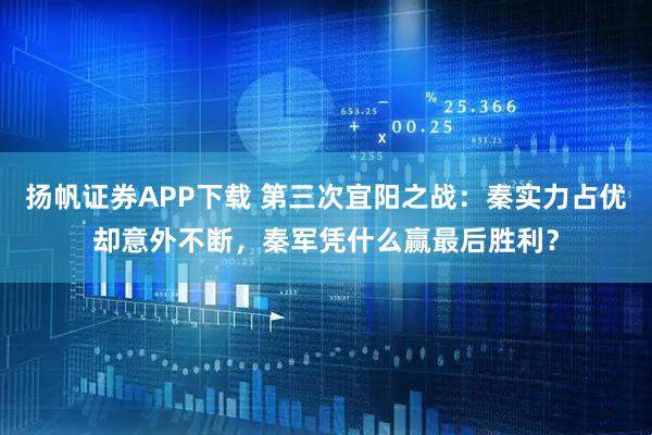 扬帆证券APP下载 第三次宜阳之战：秦实力占优却意外不断，秦军凭什么赢最后胜利？