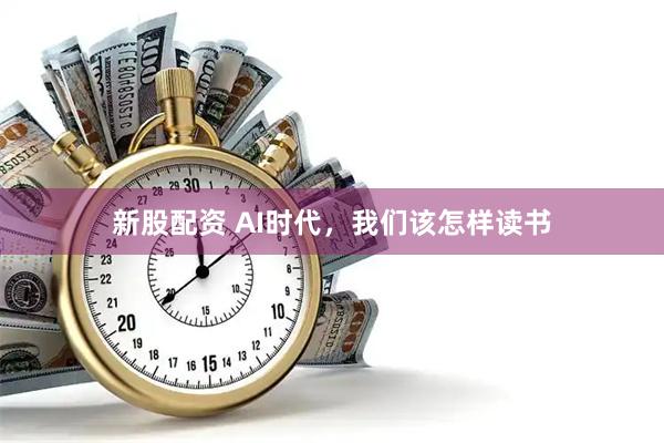 新股配资 AI时代，我们该怎样读书