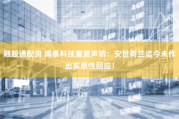 融股通配资 闻泰科技重要声明：安世荷兰迄今未作出实质性回应！