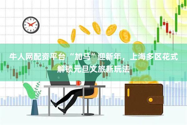 牛人网配资平台 “加马”迎新年，上海多区花式解锁元旦文旅新玩法