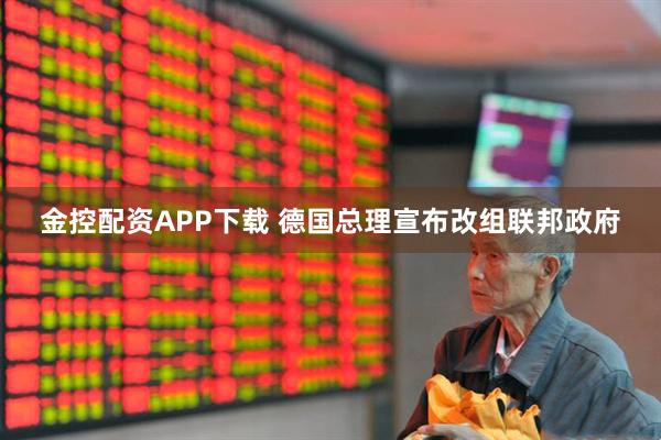 金控配资APP下载 德国总理宣布改组联邦政府
